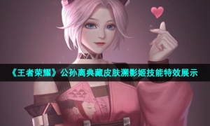 《王者荣耀》公孙离典藏皮肤溯影姬技能特效展示
