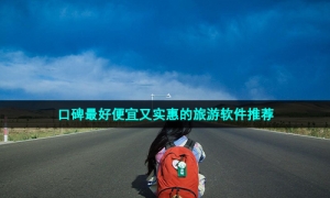 口碑最好便宜又实惠的旅游软件推荐