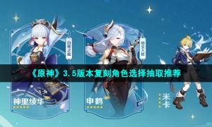 《原神》3.5版本复刻角色选择抽取推荐
