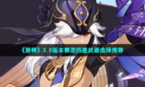 《原神》3.5版本赛诺四星武器选择推荐