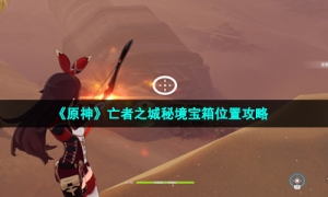 《原神》亡者之城秘境宝箱位置攻略