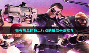 拥有热血的特工行动的挑战手游推荐