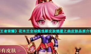 《王者荣耀》花木兰全球甄选新皮肤燃星之曲皮肤品质介绍