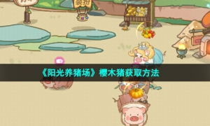 《阳光养猪场》樱木猪获取方法