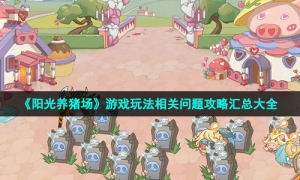 《阳光养猪场》游戏玩法相关问题攻略汇总大全