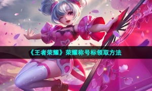 《王者荣耀》荣耀称号标领取方法