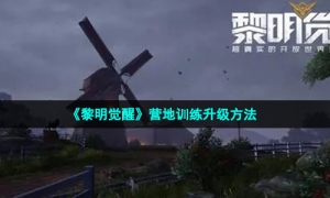 《黎明觉醒生机》营地训练升级方法