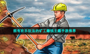 拥有欢乐玩法的矿工赚钱主题手游推荐