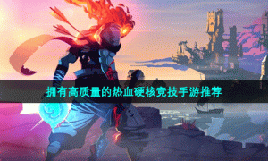 拥有高质量的热血硬核竞技手游推荐