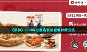 《原神》2023年必胜客联动套餐付款方法