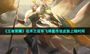 《王者荣耀》花木兰冠军飞将星传说皮肤上线时间