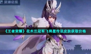 《王者荣耀》花木兰冠军飞将星传说皮肤获取价格