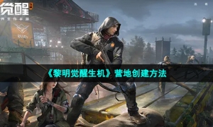 《黎明觉醒生机》营地创建方法