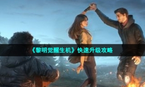 《黎明觉醒生机》快速升级攻略