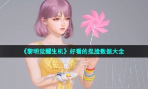 《黎明觉醒生机》好看的捏脸数据大全