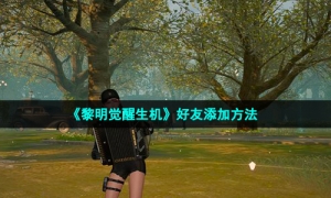 《黎明觉醒生机》好友添加方法