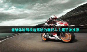 能够体验到极速驾驶的摩托车主题手游推荐