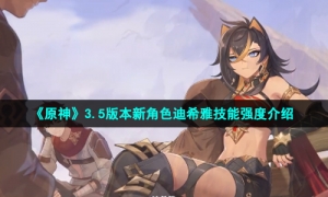 《原神》3.5版本新角色迪希雅技能强度介绍