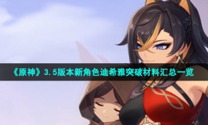 《原神》3.5版本新角色迪希雅突破材料汇总一览