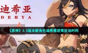 《原神》3.5版本新角色迪希雅进常驻池时间