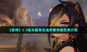 《原神》3.5版本新角色迪希雅命座效果介绍