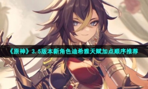 《原神》3.5版本新角色迪希雅天赋加点顺序推荐