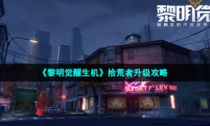 《黎明觉醒生机》拾荒者升级攻略