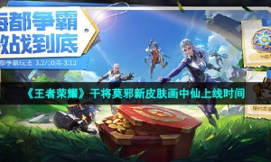《王者荣耀》干将莫邪新皮肤画中仙上线时间