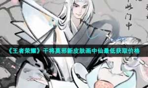 《王者荣耀》干将莫邪新皮肤画中仙最低获取价格