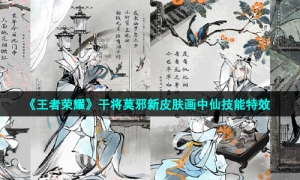 《王者荣耀》干将莫邪新皮肤画中仙技能特效