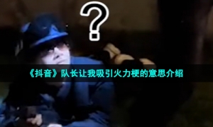 《抖音》队长让我吸引火力梗的意思介绍