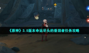 《原神》3.5版本命运尽头的垂泪者任务攻略
