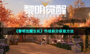 《黎明觉醒生机》作战积分获取方法
