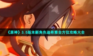 《原神》3.5版本新角色迪希雅全方位攻略大全