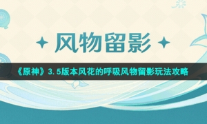 《原神》3.5版本风花的呼吸风物留影玩法攻略