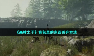 《森林之子》背包里的东西丢弃方法