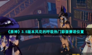 《原神》3.5版本风花的呼吸热门彩蛋赛诺位置