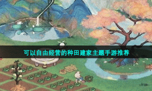 可以自由经营的种田建家主题手游推荐
