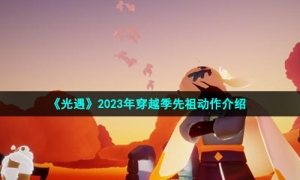 《光遇》2023年穿越季先祖动作介绍