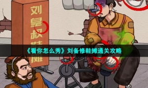 《看你怎么秀》刘备修鞋摊通关攻略