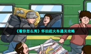 《看你怎么秀》怀旧赶火车通关攻略
