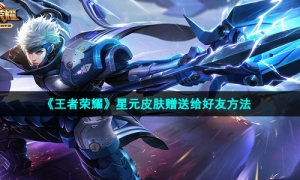《王者荣耀》星元皮肤赠送给好友方法