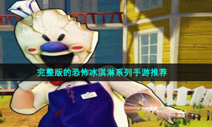 完整版的恐怖冰淇淋系列手游推荐