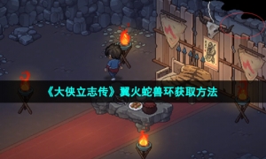 《大侠立志传》翼火蛇兽环获取方法