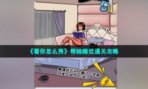 《看你怎么秀》帮她睡觉通关攻略