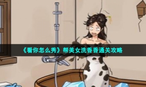 《看你怎么秀》帮美女洗香香通关攻略