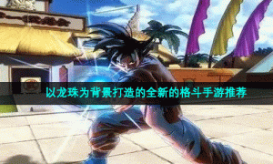 以龙珠为背景打造的全新的格斗手游推荐
