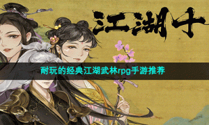 耐玩的经典江湖武林rpg手游推荐