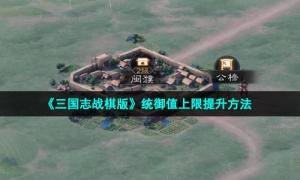 《三国志战棋版》统御值上限提升方法