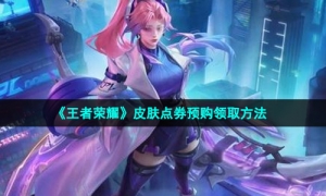 《王者荣耀》皮肤点券预购领取方法